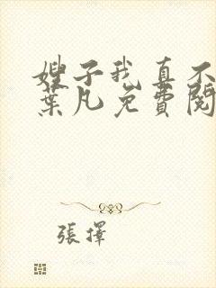 嫂子我真不傻了叶凡免费阅读全文下载