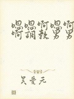 嗯嗯啊嗯啊嗯啊啊调教男男全肉穿越封面