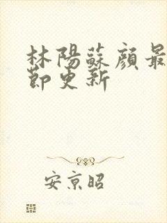 林阳苏颜最新章节更新