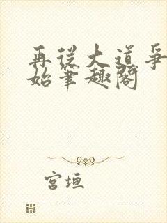 再从大道争锋开始笔趣阁