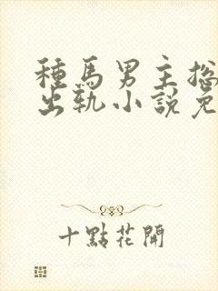 种马男主总是在出轨小说免费阅读