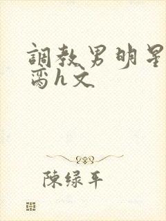 调教男明星成禁脔h文