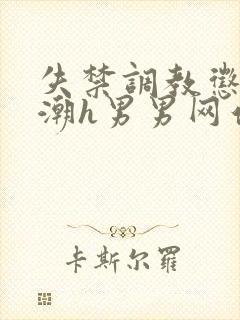 失禁调教惩罚高潮h男男网站