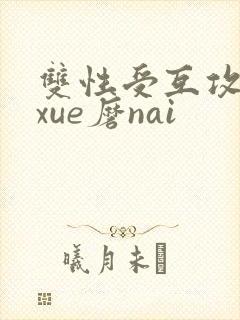双性受互攻互磨xue磨nai