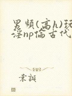 男频(高h)玩淫np伦古代