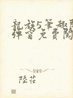 龙族5笔趣阁无弹窗免费阅读