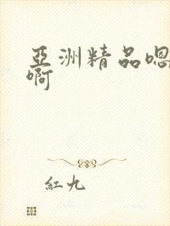 亚洲精品嗯嗯啊啊