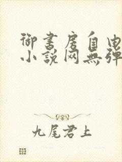 御书房自由阅读小说网无弹跳窗