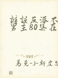 谁说反派不能当男主80集在线观看
