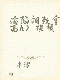 沦陷调教会所〈高h〉视频