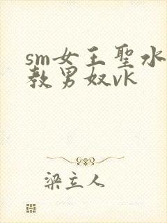 sm女王圣水调教男奴vk