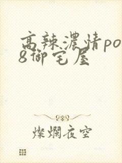 高辣浓情po18御宅屋