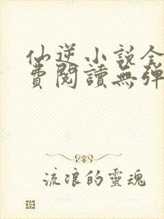 仙逆小说全文免费阅读无弹窗