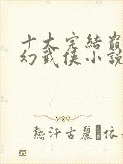 十大完结巅峰玄幻武侠小说