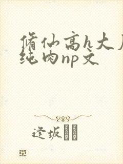 修仙高h大尺度纯肉np文