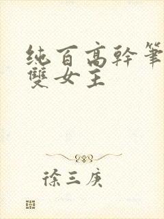纯百高干笔趣阁双女主