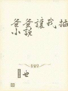 爸爸让我插妈妈小说