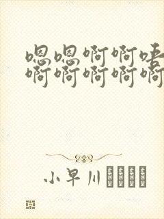 嗯嗯啊啊唔啊啊啊啊啊啊啊啊嗯啊不要