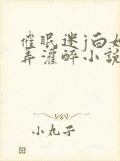 催眠迷j白嫩玩弄灌醉小说封面