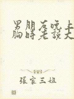 男朋友晚上揉我胸时老说大