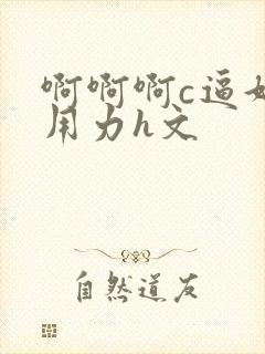 啊啊啊c逼好爽用力h文