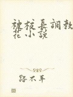 被校长调教的校花小说