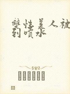 双性美人被调教到喷水