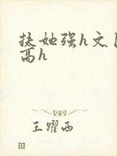 扶她强h文巨肉高h