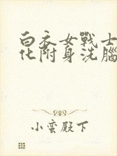 白衣女战士被黑化附身洗脑