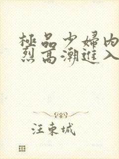 极品少妇内射猛烈高潮进入