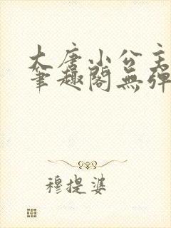 大唐小公主李月笔趣阁无弹窗