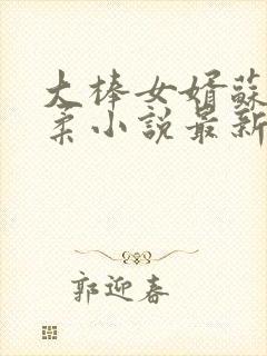 大棒女婿苏晨苏柔小说最新章节更新