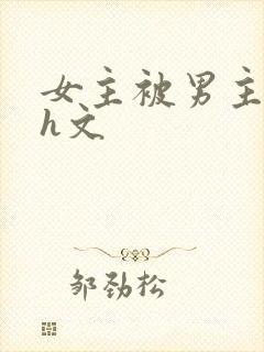 女主被男主强啪h文