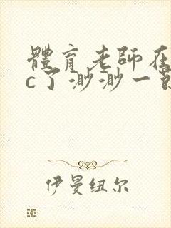 体育老师在单杠c了渺渺一节课封面