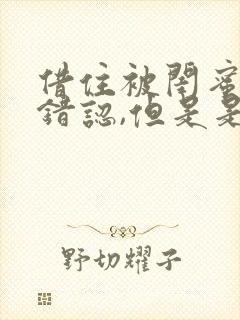 借住被闺蜜男友错认,但是是闺蜜男友