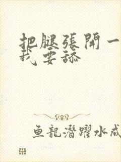 把腿张开一点,我要舔