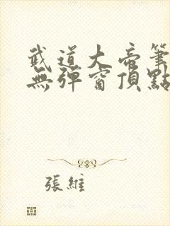 武道大帝笔趣阁无弹窗顶点