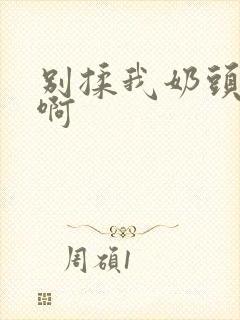 别揉我奶头,嗯啊