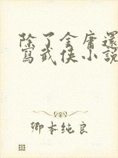 除了金庸还有谁写武侠小说