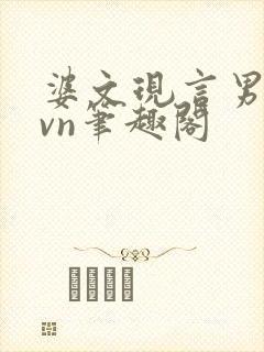 婆文现言男女1vn笔趣阁