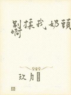 别揉我奶头嗯～啊