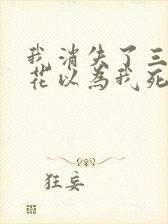 我消失了三年校花以为我死了