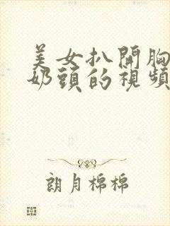 美女扒开胸露出奶头的视频