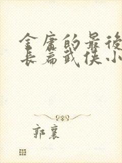 金庸的最后一部长篇武侠小说是什么