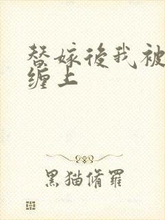 替嫁后我被大佬缠上