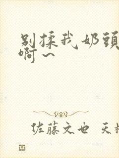 别揉我奶头嗯～啊～封面