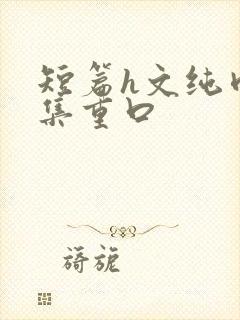 短篇h文纯肉合集重口