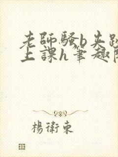 老师骚b夹跳蛋上课h笔趣阁封面