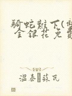 骑蛇难下(双) 金银花免费阅读完整版