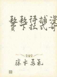 敖敖待捕漫画免费下拉式奇漫